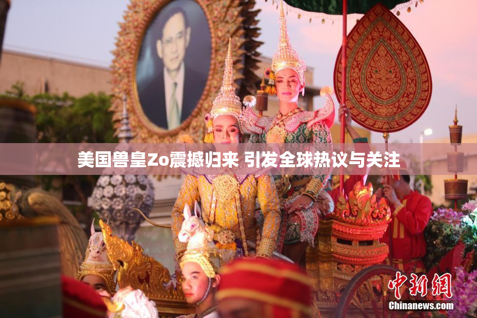 美国兽皇Zo震撼归来 引发全球热议与关注