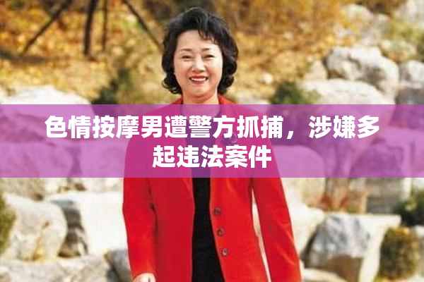 色情按摩男遭警方抓捕，涉嫌多起违法案件