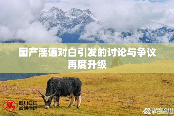 国产淫语对白引发的讨论与争议再度升级