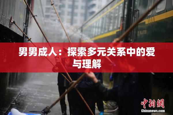 男男成人：探索多元关系中的爱与理解
