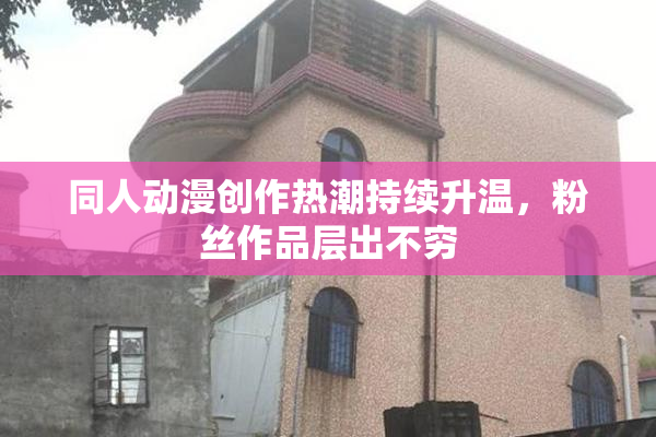 同人动漫创作热潮持续升温，粉丝作品层出不穷
