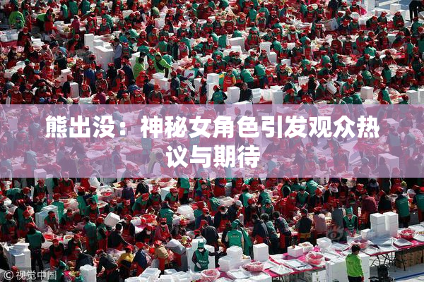 熊出没：神秘女角色引发观众热议与期待
