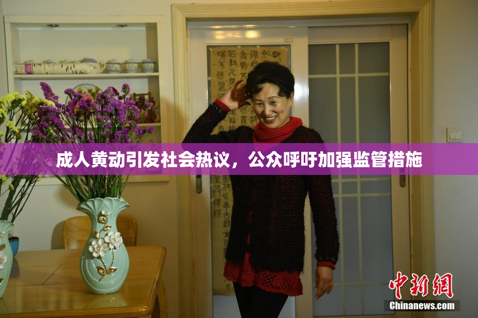 成人黄动引发社会热议，公众呼吁加强监管措施