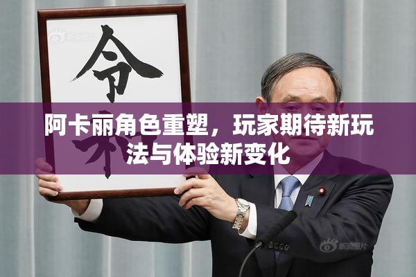阿卡丽角色重塑，玩家期待新玩法与体验新变化