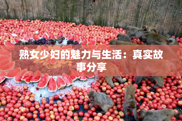 熟女少妇的魅力与生活：真实故事分享