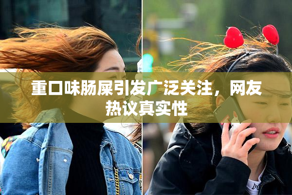 重口味肠屎引发广泛关注，网友热议真实性