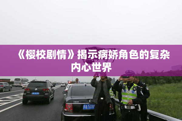 《樱校剧情》揭示病娇角色的复杂内心世界