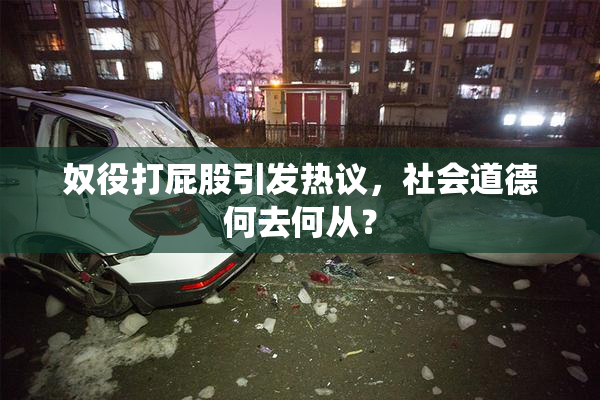 奴役打屁股引发热议，社会道德何去何从？