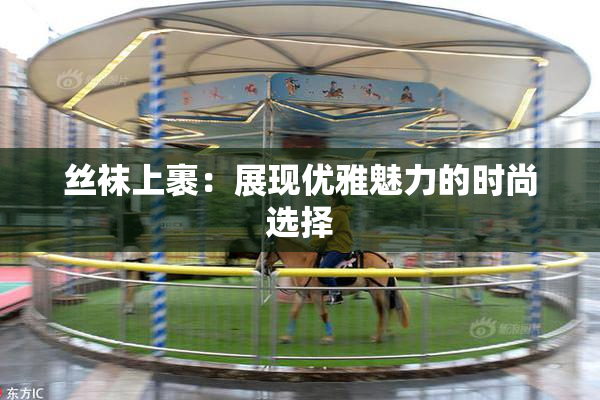 丝袜上裹：展现优雅魅力的时尚选择