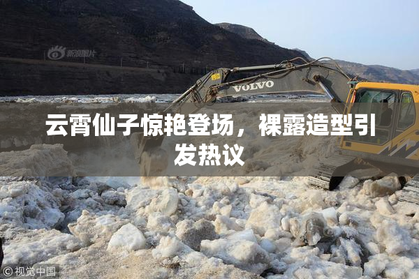 云霄仙子惊艳登场，裸露造型引发热议