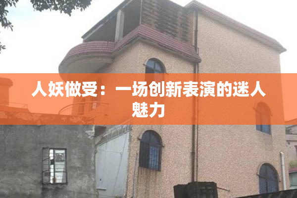 人妖做受：一场创新表演的迷人魅力