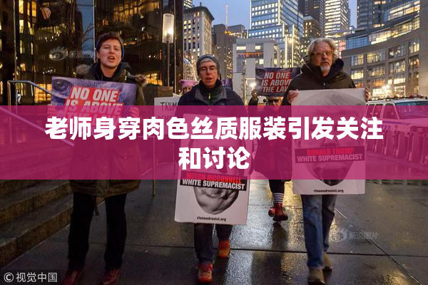 老师身穿肉色丝质服装引发关注和讨论