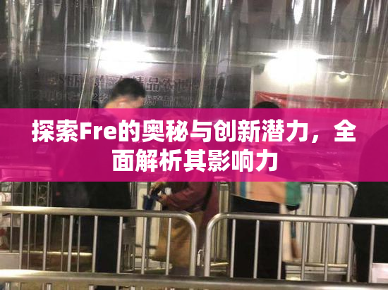 探索Fre的奥秘与创新潜力，全面解析其影响力