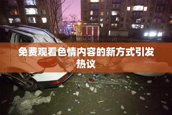 免费观看色情内容的新方式引发热议