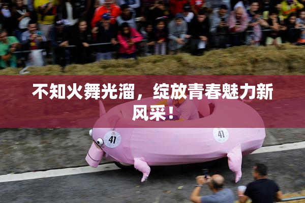 不知火舞光溜，绽放青春魅力新风采！