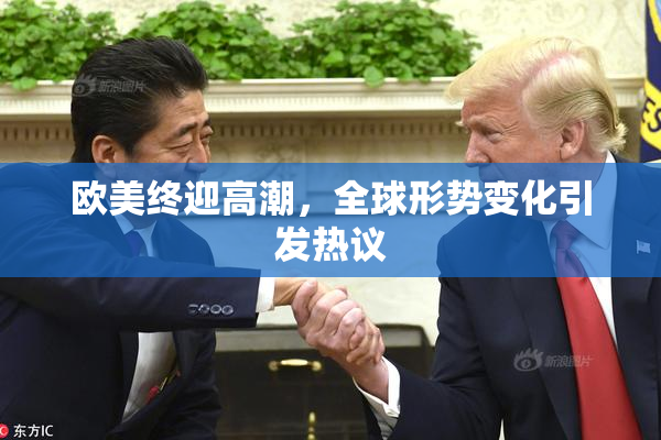 欧美终迎高潮，全球形势变化引发热议