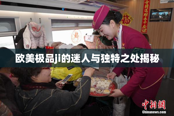 欧美极品ji的迷人与独特之处揭秘