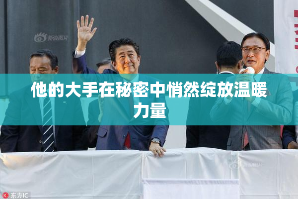 他的大手在秘密中悄然绽放温暖力量