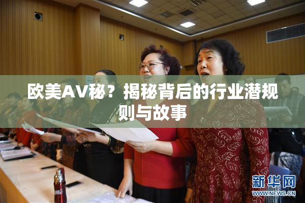 欧美AV秘？揭秘背后的行业潜规则与故事