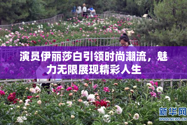 演员伊丽莎白引领时尚潮流，魅力无限展现精彩人生