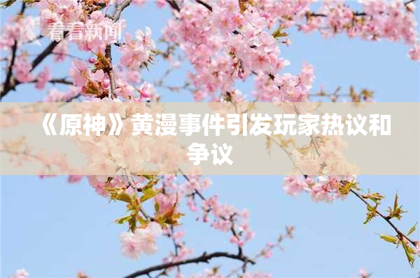 《原神》黄漫事件引发玩家热议和争议