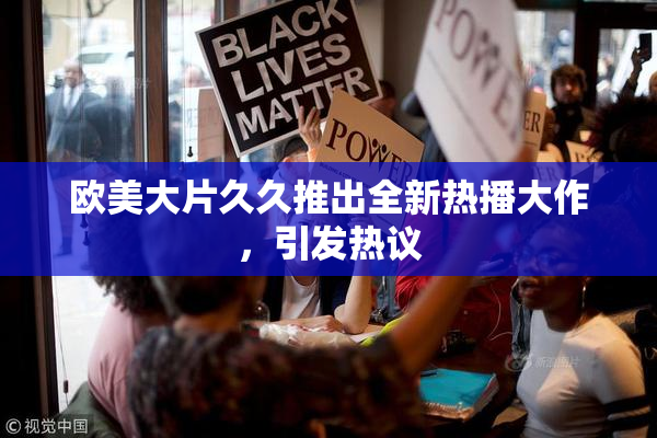 欧美大片久久推出全新热播大作，引发热议