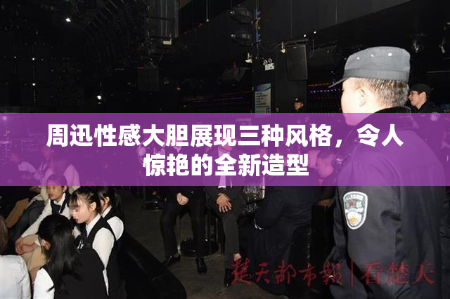 周迅性感大胆展现三种风格，令人惊艳的全新造型