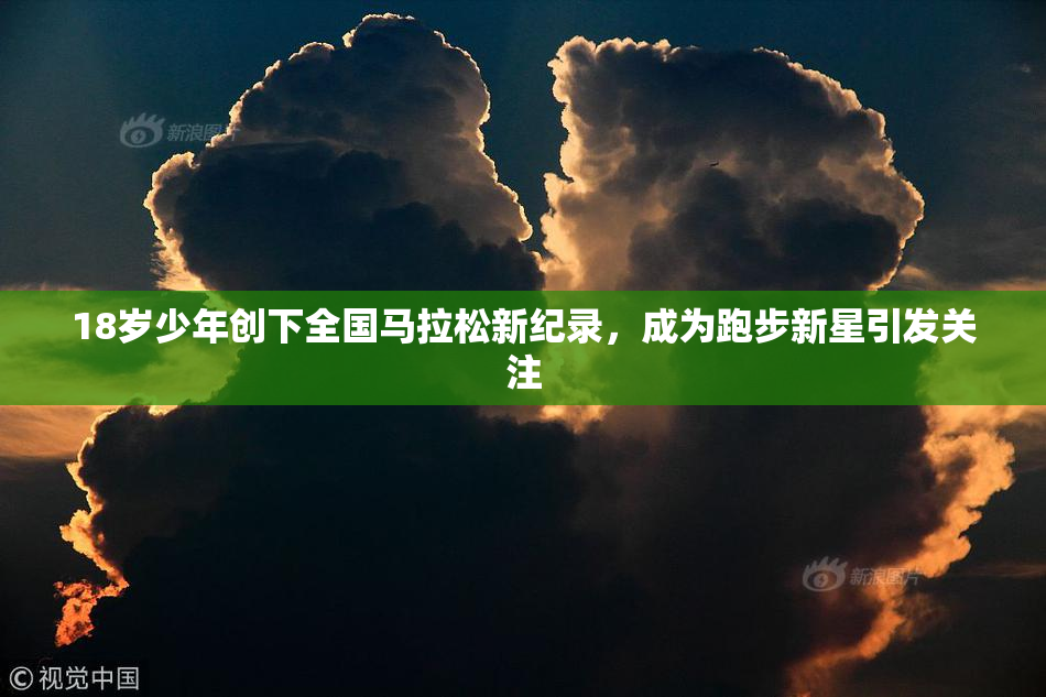 18岁少年创下全国马拉松新纪录，成为跑步新星引发关注