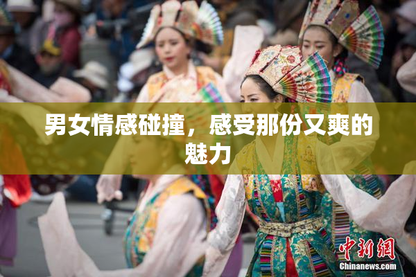 男女情感碰撞，感受那份又爽的魅力
