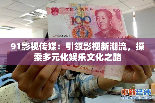 91影视传媒：引领影视新潮流，探索多元化娱乐文化之路