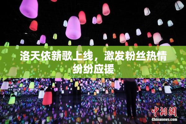 洛天依新歌上线，激发粉丝热情纷纷应援