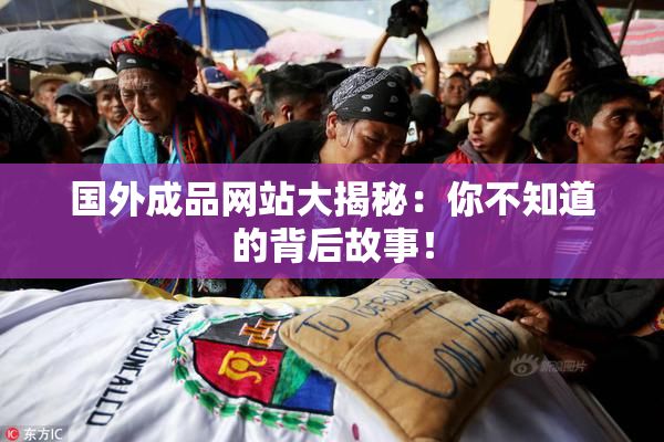 国外成品网站大揭秘：你不知道的背后故事！