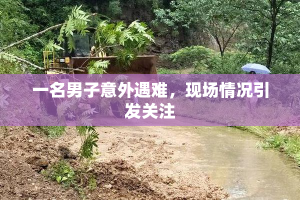 一名男子意外遇难，现场情况引发关注