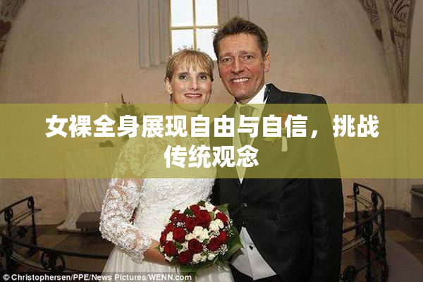 女裸全身展现自由与自信，挑战传统观念