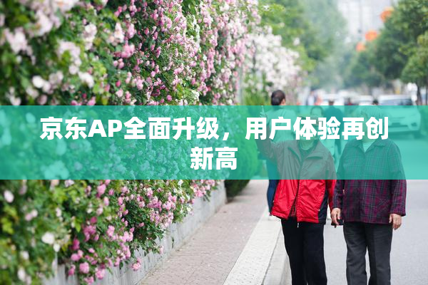 京东AP全面升级，用户体验再创新高