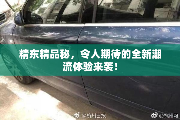 精东精品秘，令人期待的全新潮流体验来袭！