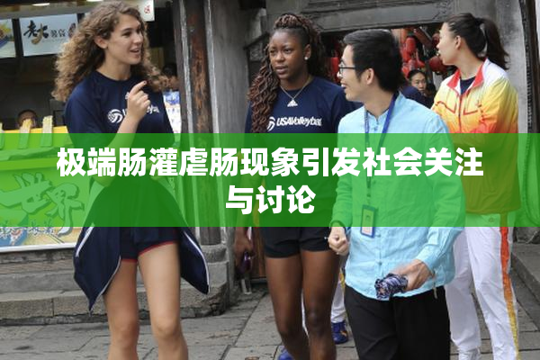 极端肠灌虐肠现象引发社会关注与讨论
