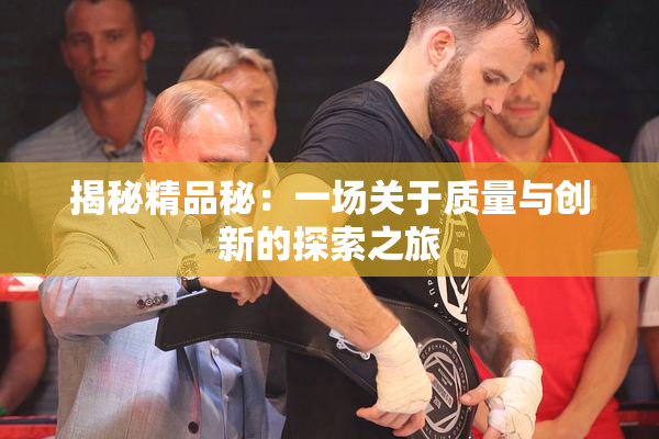 揭秘精品秘：一场关于质量与创新的探索之旅