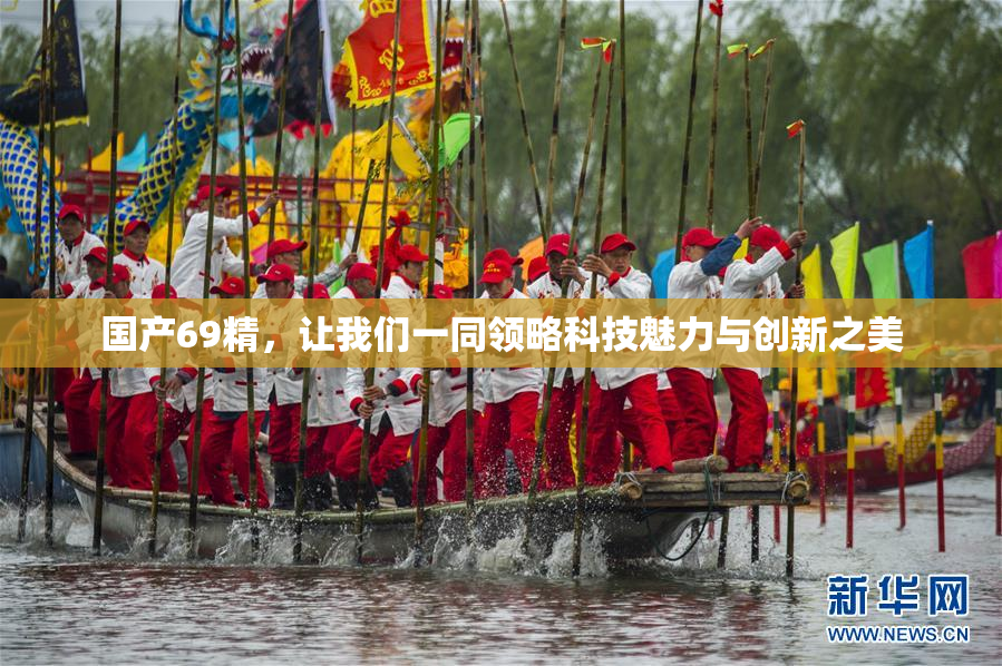 国产69精，让我们一同领略科技魅力与创新之美