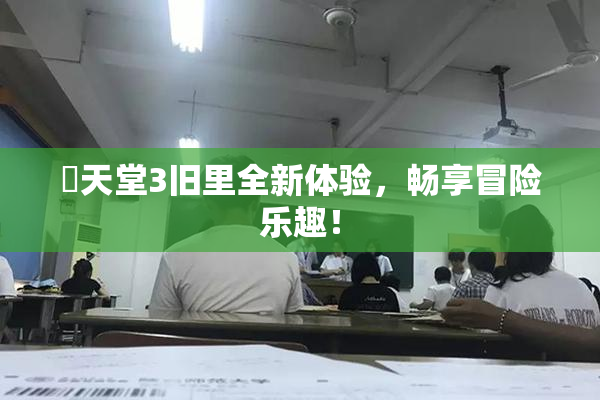 妺天堂3旧里全新体验，畅享冒险乐趣！