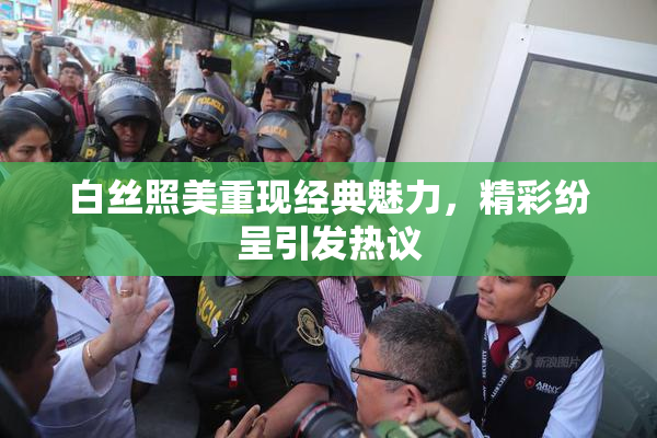 白丝照美重现经典魅力，精彩纷呈引发热议