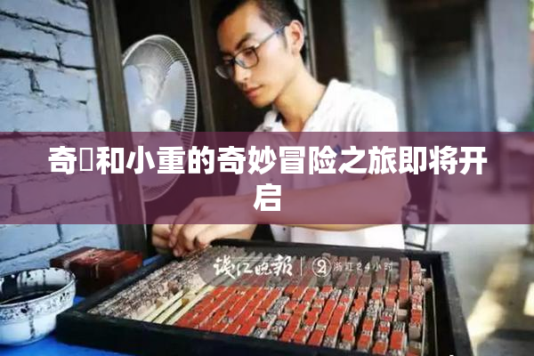 奇犽和小重的奇妙冒险之旅即将开启