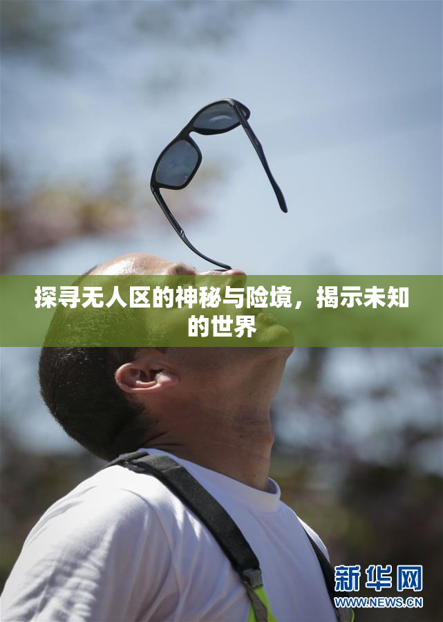 探寻无人区的神秘与险境，揭示未知的世界