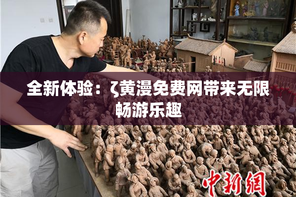 全新体验：ζ黄漫免费网带来无限畅游乐趣
