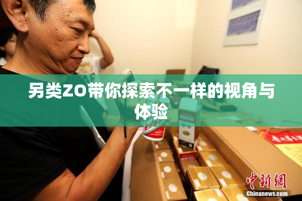 另类ZO带你探索不一样的视角与体验