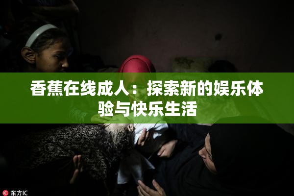 香蕉在线成人：探索新的娱乐体验与快乐生活