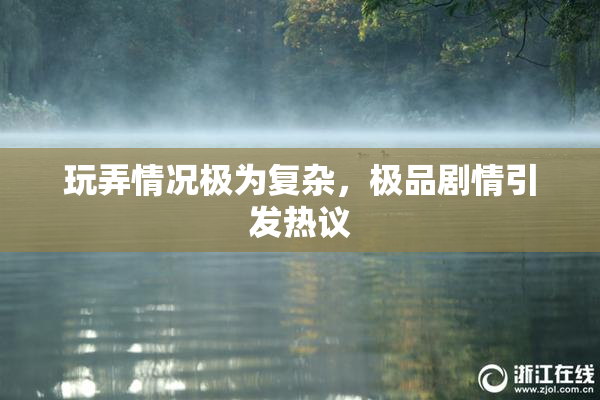 玩弄情况极为复杂，极品剧情引发热议