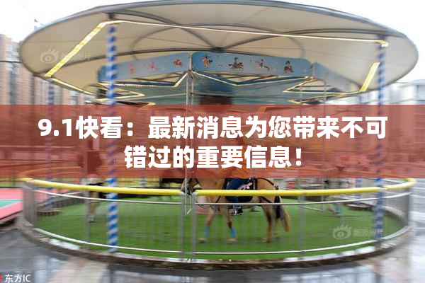 9.1快看：最新消息为您带来不可错过的重要信息！