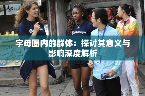 字母圈内的群体：探讨其意义与影响深度解析