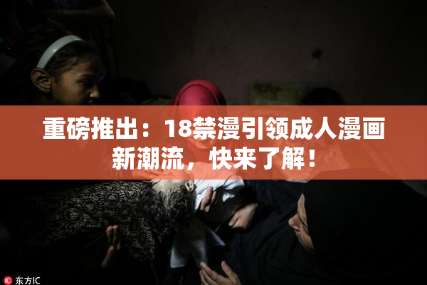 重磅推出：18禁漫引领成人漫画新潮流，快来了解！
